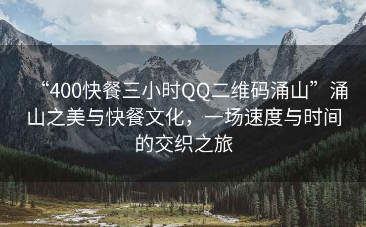 “400快餐三小時QQ二維碼涌山”涌山之美與快餐文化，一場速度與時間的交織之旅
