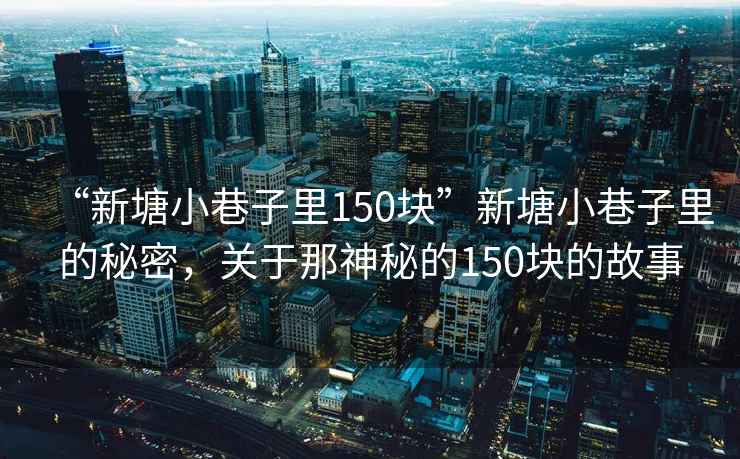 “新塘小巷子里150塊”新塘小巷子里的秘密，關(guān)于那神秘的150塊的故事