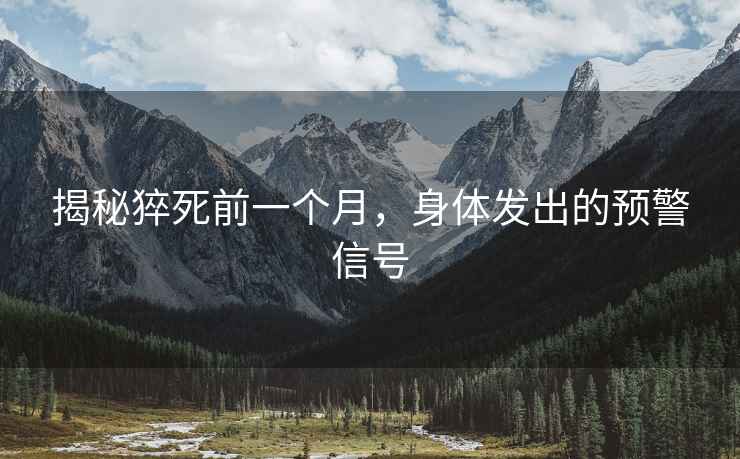 揭秘猝死前一個(gè)月，身體發(fā)出的預(yù)警信號(hào)
