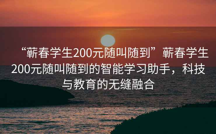 “蘄春學(xué)生200元隨叫隨到”蘄春學(xué)生200元隨叫隨到的智能學(xué)習(xí)助手，科技與教育的無縫融合