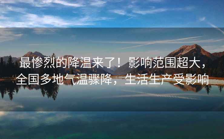 最慘烈的降溫來了！影響范圍超大，全國多地氣溫驟降，生活生產(chǎn)受影響