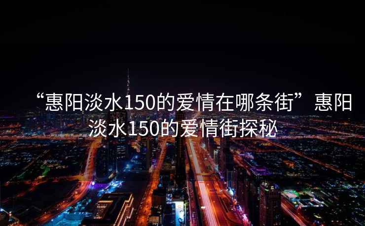 “惠陽淡水150的愛情在哪條街”惠陽淡水150的愛情街探秘