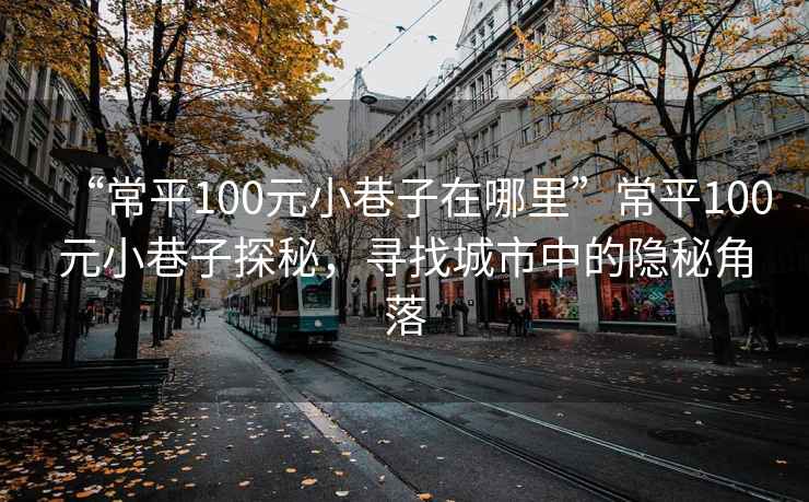 “常平100元小巷子在哪里”常平100元小巷子探秘，尋找城市中的隱秘角落