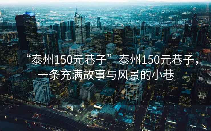 “泰州150元巷子”泰州150元巷子，一條充滿故事與風(fēng)景的小巷