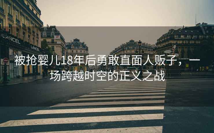 被搶嬰兒18年后勇敢直面人販子，一場跨越時(shí)空的正義之戰(zhàn)
