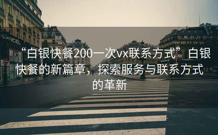 “白銀快餐200一次vx聯(lián)系方式”白銀快餐的新篇章，探索服務與聯(lián)系方式的革新