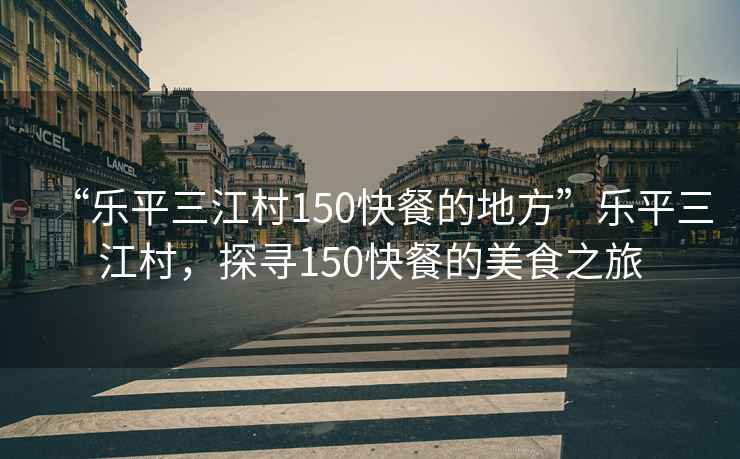 “樂平三江村150快餐的地方”樂平三江村，探尋150快餐的美食之旅