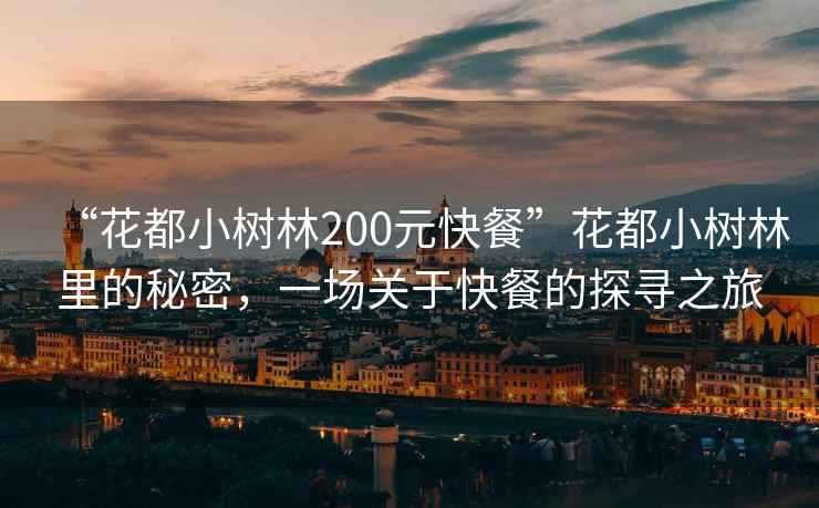 “花都小樹林200元快餐”花都小樹林里的秘密，一場(chǎng)關(guān)于快餐的探尋之旅
