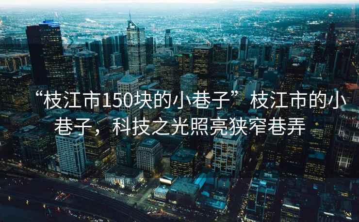 “枝江市150塊的小巷子”枝江市的小巷子，科技之光照亮狹窄巷弄