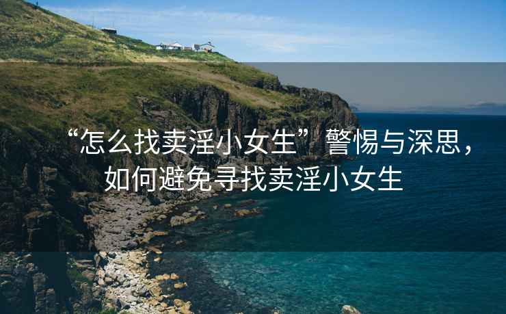 “怎么找賣淫小女生”警惕與深思，如何避免尋找賣淫小女生