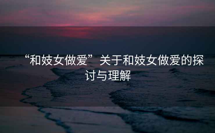“和妓女做愛”關(guān)于和妓女做愛的探討與理解