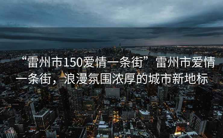 “雷州市150愛情一條街”雷州市愛情一條街，浪漫氛圍濃厚的城市新地標