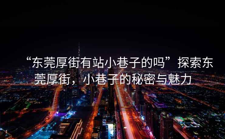 “東莞厚街有站小巷子的嗎”探索東莞厚街，小巷子的秘密與魅力