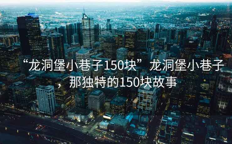 “龍洞堡小巷子150塊”龍洞堡小巷子，那獨(dú)特的150塊故事