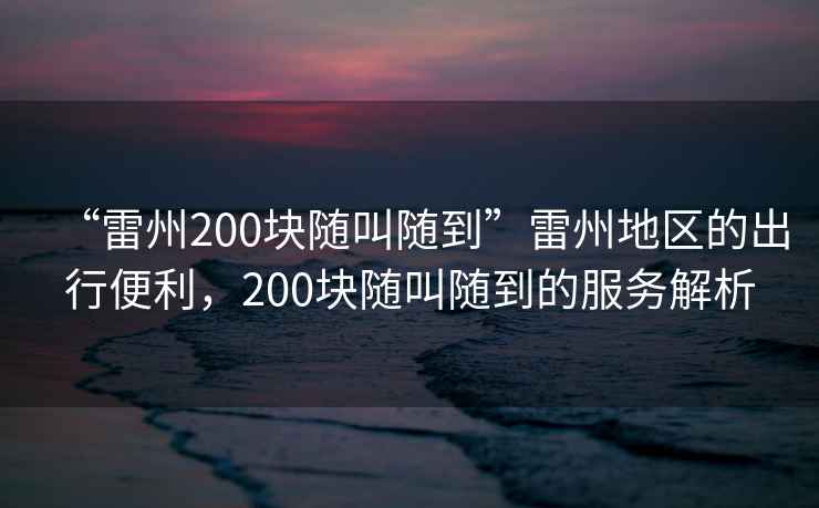 “雷州200塊隨叫隨到”雷州地區(qū)的出行便利，200塊隨叫隨到的服務解析