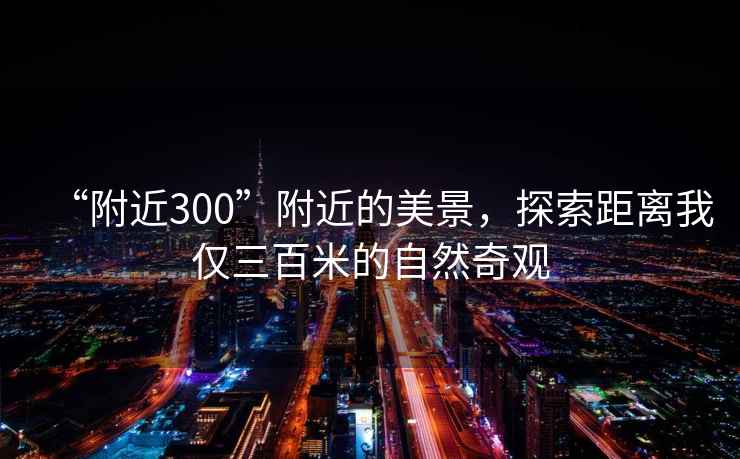 “附近300”附近的美景，探索距離我僅三百米的自然奇觀