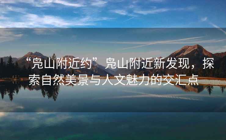 “鳧山附近約”鳧山附近新發(fā)現(xiàn)，探索自然美景與人文魅力的交匯點(diǎn)