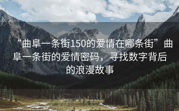 “曲阜一條街150的愛情在哪條街”曲阜一條街的愛情密碼，尋找數(shù)字背后的浪漫故事