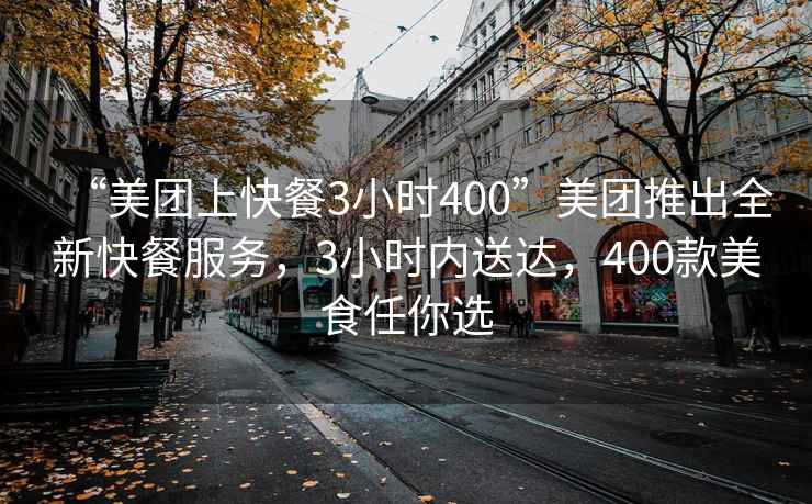 “美團(tuán)上快餐3小時(shí)400”美團(tuán)推出全新快餐服務(wù)，3小時(shí)內(nèi)送達(dá)，400款美食任你選