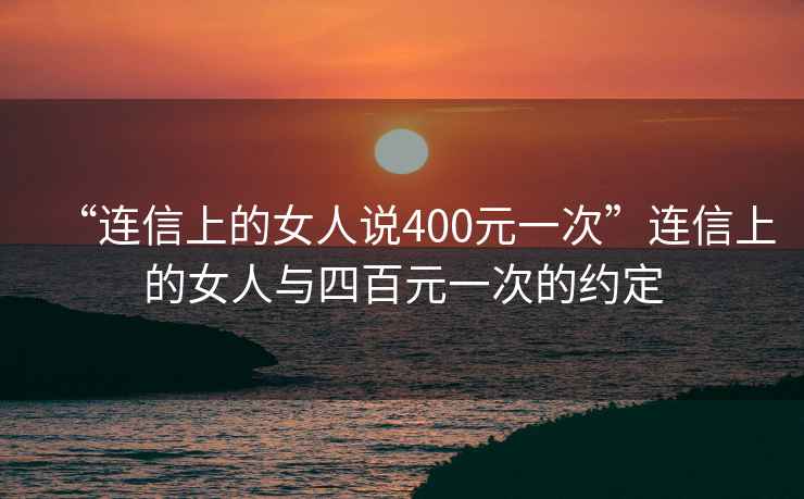 “連信上的女人說(shuō)400元一次”連信上的女人與四百元一次的約定