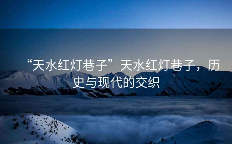 “天水紅燈巷子”天水紅燈巷子，歷史與現(xiàn)代的交織