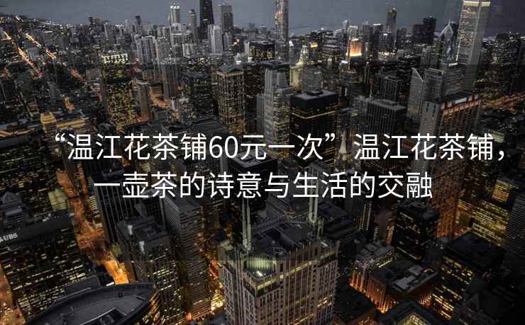 “溫江花茶鋪60元一次”溫江花茶鋪，一壺茶的詩意與生活的交融