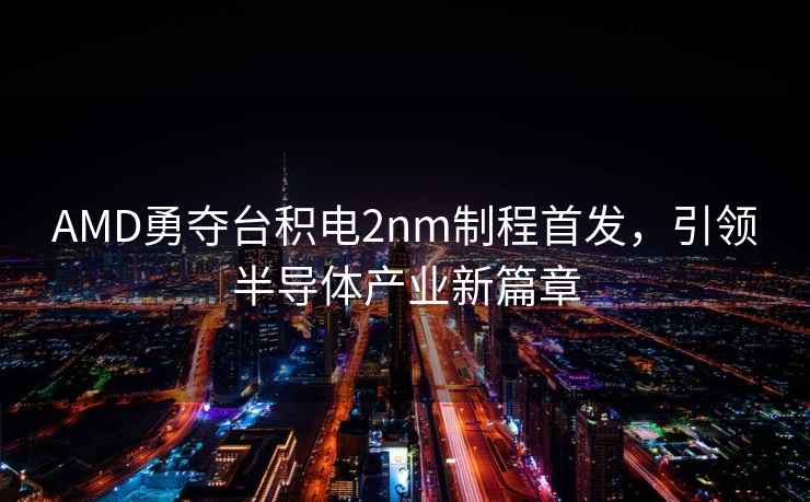 AMD勇奪臺(tái)積電2nm制程首發(fā)，引領(lǐng)半導(dǎo)體產(chǎn)業(yè)新篇章