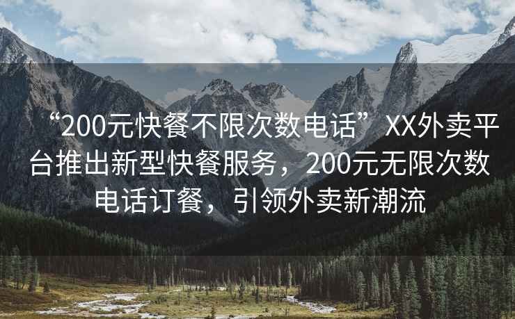 “200元快餐不限次數(shù)電話”XX外賣平臺推出新型快餐服務(wù)，200元無限次數(shù)電話訂餐，引領(lǐng)外賣新潮流