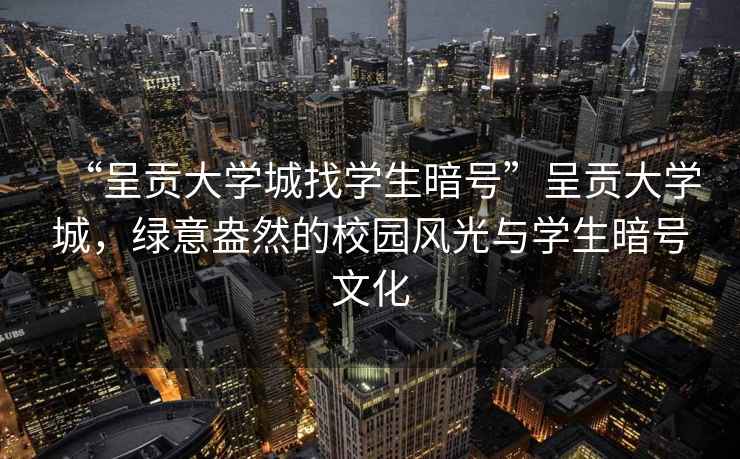 “呈貢大學(xué)城找學(xué)生暗號(hào)”呈貢大學(xué)城，綠意盎然的校園風(fēng)光與學(xué)生暗號(hào)文化