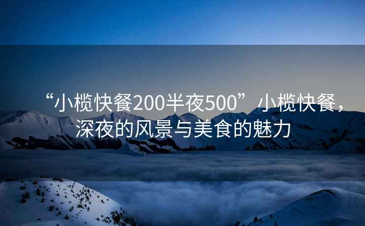 “小欖快餐200半夜500”小欖快餐，深夜的風(fēng)景與美食的魅力