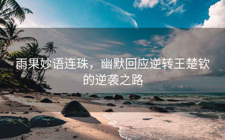 雨果妙語連珠，幽默回應(yīng)逆轉(zhuǎn)王楚欽的逆襲之路