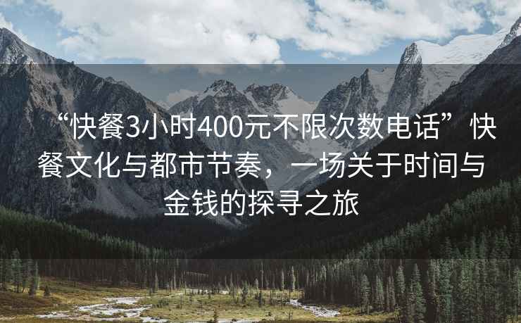 “快餐3小時(shí)400元不限次數(shù)電話”快餐文化與都市節(jié)奏，一場(chǎng)關(guān)于時(shí)間與金錢的探尋之旅