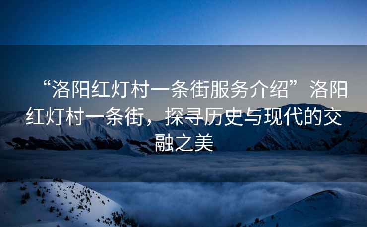“洛陽紅燈村一條街服務(wù)介紹”洛陽紅燈村一條街，探尋歷史與現(xiàn)代的交融之美