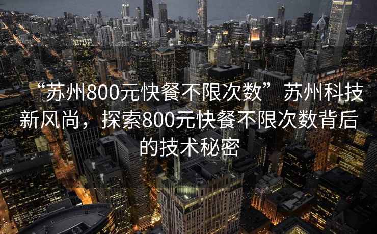 “蘇州800元快餐不限次數(shù)”蘇州科技新風(fēng)尚，探索800元快餐不限次數(shù)背后的技術(shù)秘密