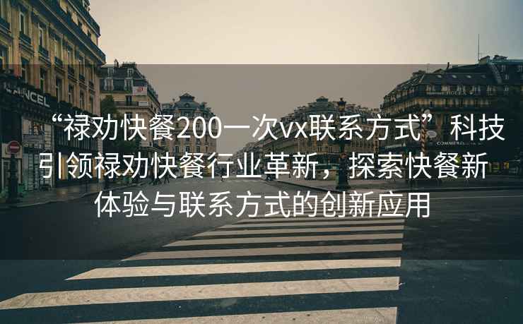 “祿勸快餐200一次vx聯(lián)系方式”科技引領祿勸快餐行業(yè)革新，探索快餐新體驗與聯(lián)系方式的創(chuàng)新應用