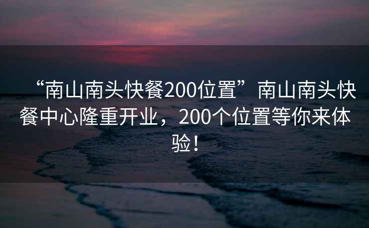 “南山南頭快餐200位置”南山南頭快餐中心隆重開業(yè)，200個(gè)位置等你來體驗(yàn)！