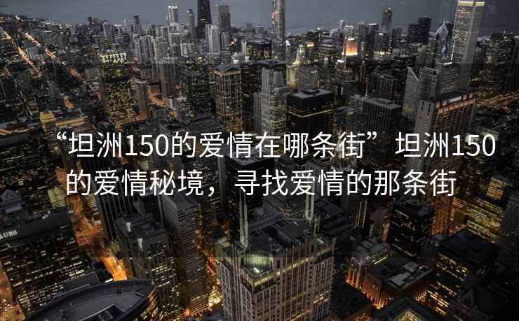 “坦洲150的愛(ài)情在哪條街”坦洲150的愛(ài)情秘境，尋找愛(ài)情的那條街