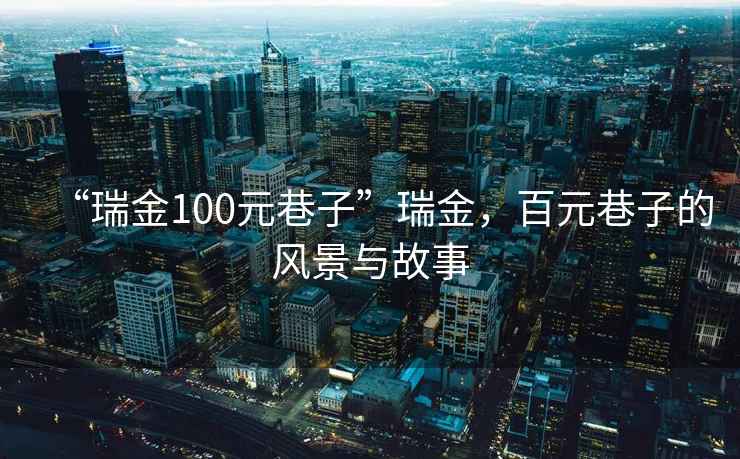 “瑞金100元巷子”瑞金，百元巷子的風(fēng)景與故事