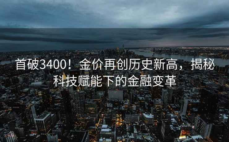 首破3400！金價再創(chuàng)歷史新高，揭秘科技賦能下的金融變革