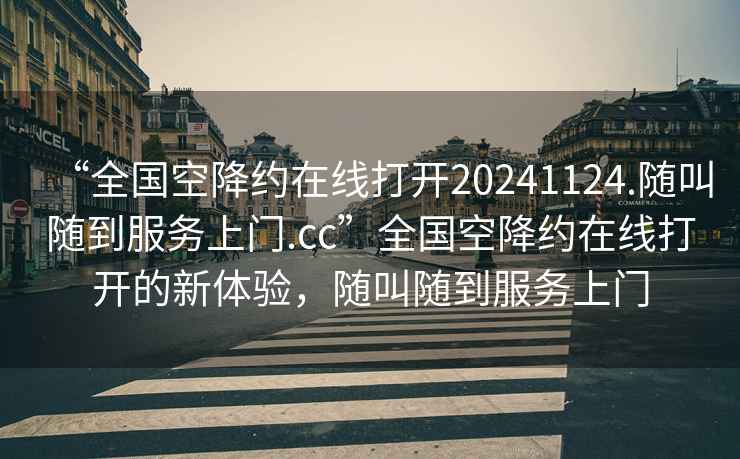 “全國空降約在線打開20241124.隨叫隨到服務(wù)上門.cc”全國空降約在線打開的新體驗，隨叫隨到服務(wù)上門