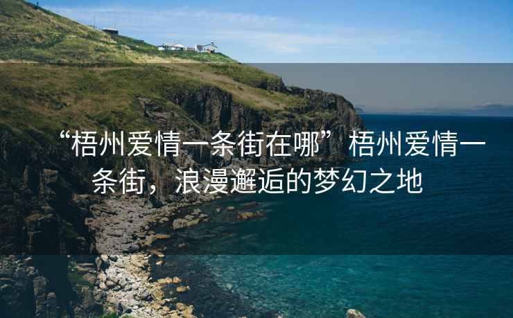 “梧州愛情一條街在哪”梧州愛情一條街，浪漫邂逅的夢(mèng)幻之地