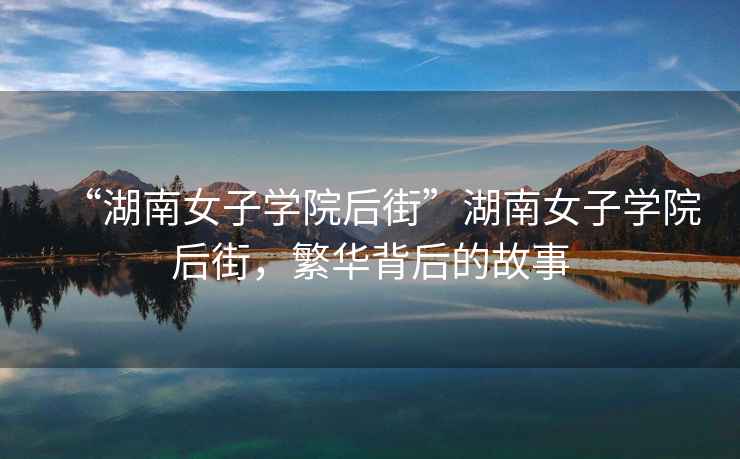 “湖南女子學(xué)院后街”湖南女子學(xué)院后街，繁華背后的故事
