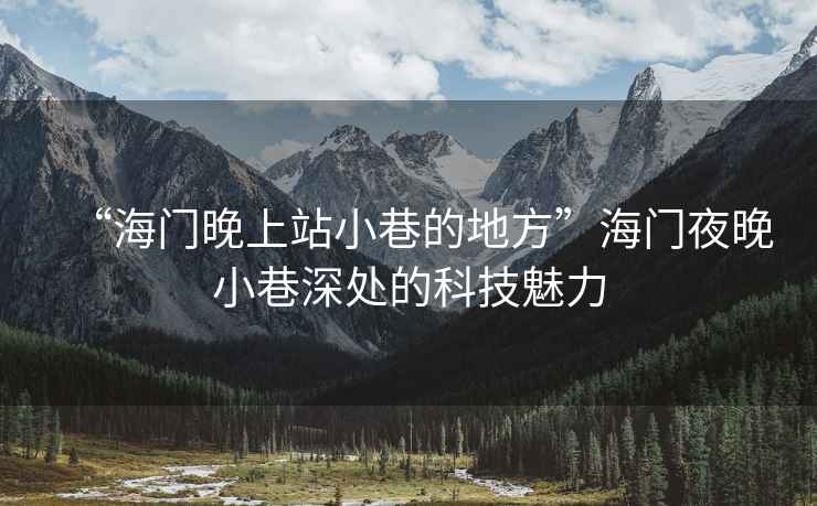 “海門晚上站小巷的地方”海門夜晚小巷深處的科技魅力