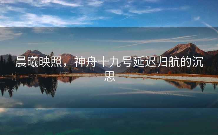 晨曦映照，神舟十九號(hào)延遲歸航的沉思