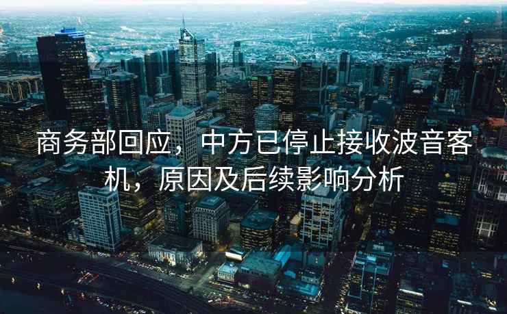 商務(wù)部回應(yīng)，中方已停止接收波音客機(jī)，原因及后續(xù)影響分析