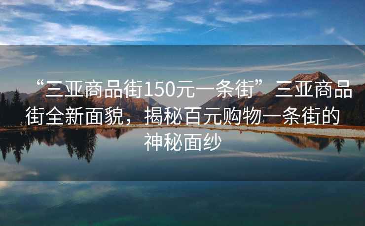 “三亞商品街150元一條街”三亞商品街全新面貌，揭秘百元購(gòu)物一條街的神秘面紗