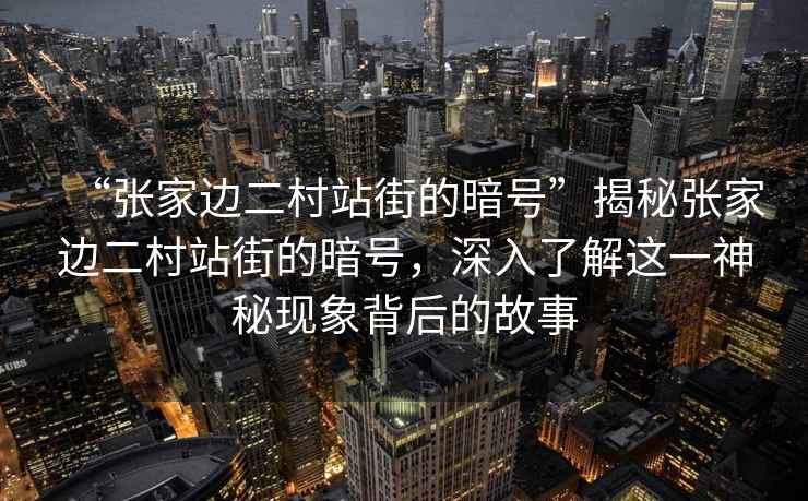 “張家邊二村站街的暗號”揭秘張家邊二村站街的暗號，深入了解這一神秘現(xiàn)象背后的故事