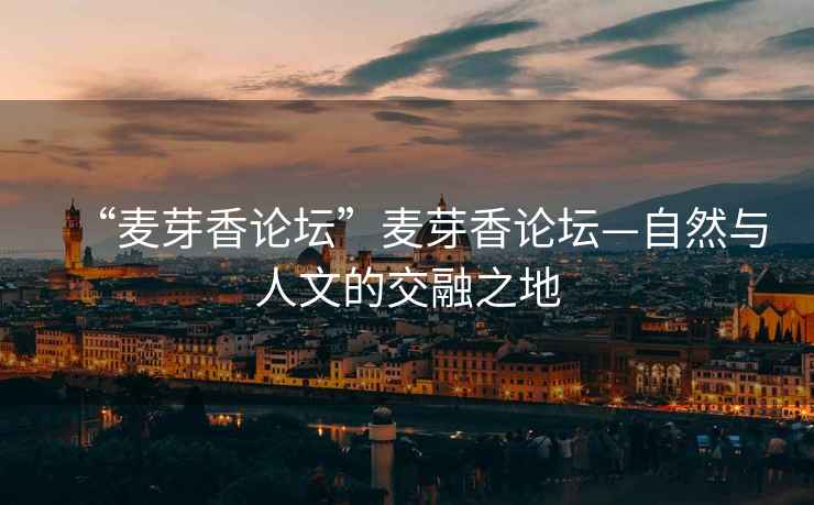 “麥芽香論壇”麥芽香論壇—自然與人文的交融之地