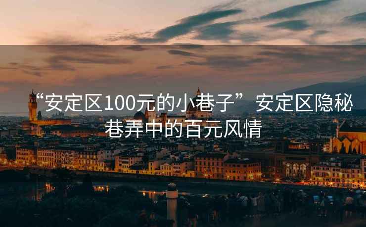 “安定區(qū)100元的小巷子”安定區(qū)隱秘巷弄中的百元風情