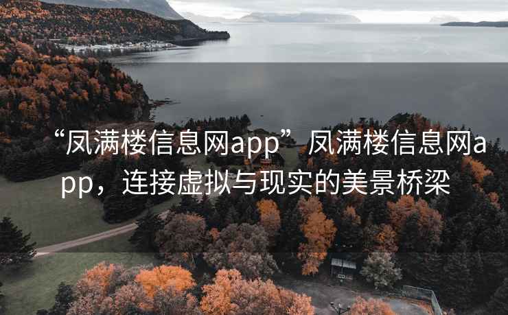“鳳滿樓信息網(wǎng)app”鳳滿樓信息網(wǎng)app，連接虛擬與現(xiàn)實的美景橋梁